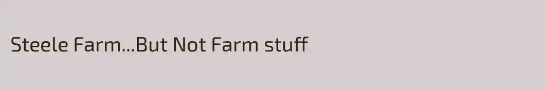 Steele Farm...But Not Farm stuff